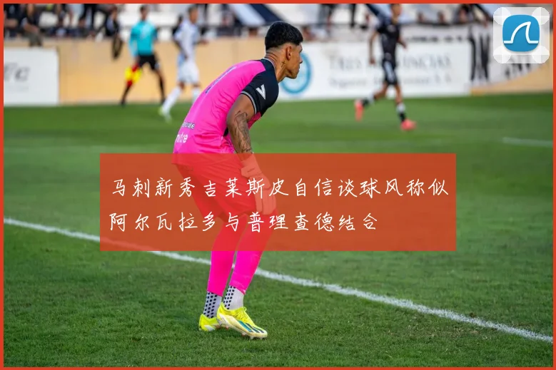 马刺新秀吉莱斯皮自信谈球风称似阿尔瓦拉多与普理查德结合