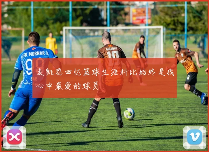 麦凯恩回忆篮球生涯科比始终是我心中最爱的球员