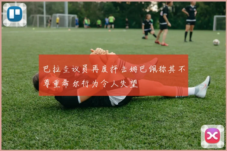 巴拉圭议员再度抨击姆巴佩称其不尊重希尔行为令人失望