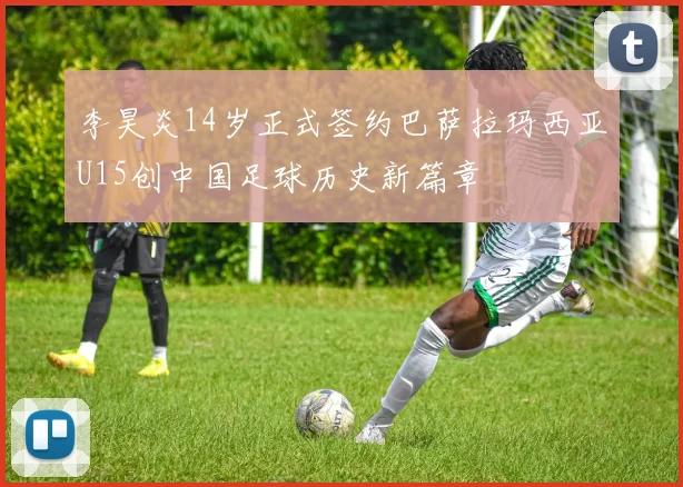 李昊炎14岁正式签约巴萨拉玛西亚U15创中国足球历史新篇章