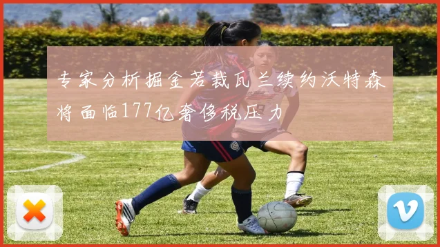 专家分析掘金若裁瓦兰续约沃特森将面临177亿奢侈税压力